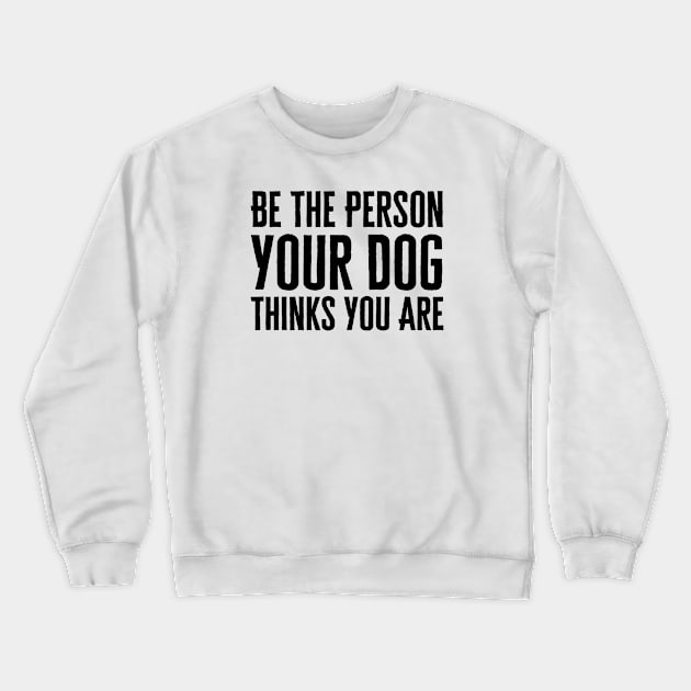 Be The Person Your Dog Thinks You Are Crewneck Sweatshirt by HobbyAndArt